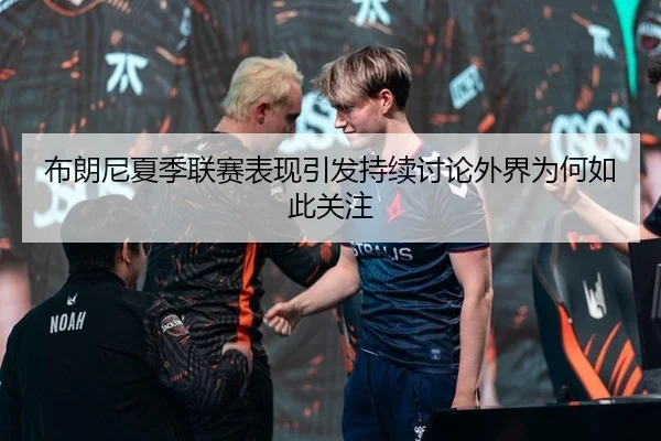 布朗尼夏季联赛表现引发持续讨论外界为何如此关注